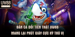 Bắn Cá Đổi Tiền Thật UW88 Mang Lại Phút Giây Cực Kỳ Thú Vị